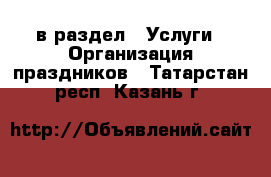  в раздел : Услуги » Организация праздников . Татарстан респ.,Казань г.